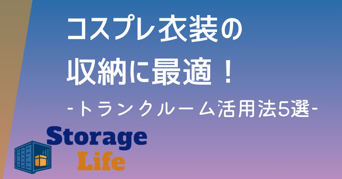 コスプレ衣装収納にトランクルームがおすすめな3つの理由と活用法5選